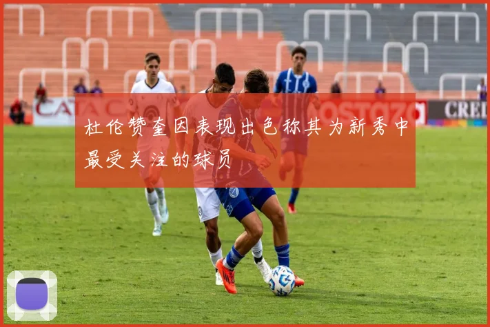 杜伦赞奎因表现出色称其为新秀中最受关注的球员