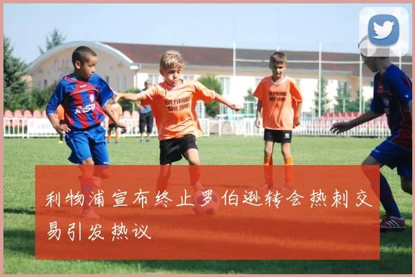 利物浦宣布终止罗伯逊转会热刺交易引发热议