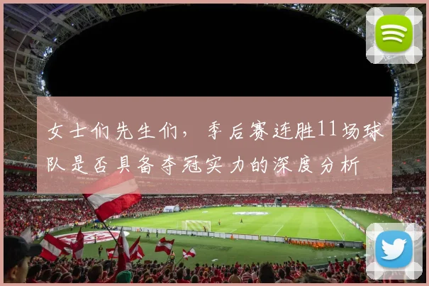 女士们先生们，季后赛连胜11场球队是否具备夺冠实力的深度分析
