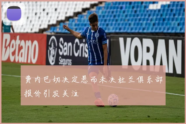 费内巴切决定悬而未决杜兰俱乐部报价引发关注