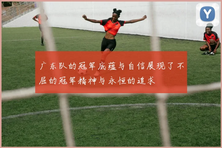 广东队的冠军底蕴与自信展现了不屈的冠军精神与永恒的追求