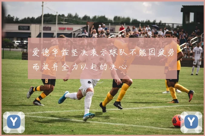 爱德华兹坚决表示球队不能因疲劳而放弃全力以赴的决心