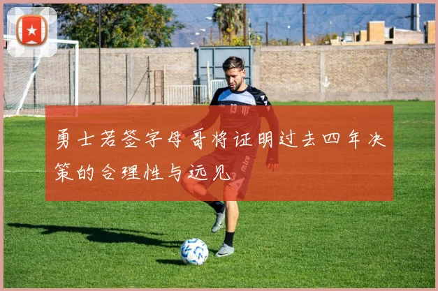 勇士若签字母哥将证明过去四年决策的合理性与远见