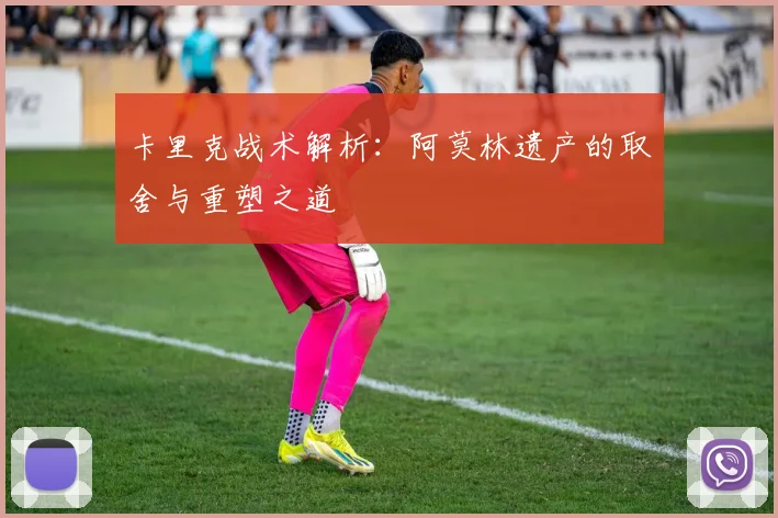 卡里克战术解析：阿莫林遗产的取舍与重塑之道