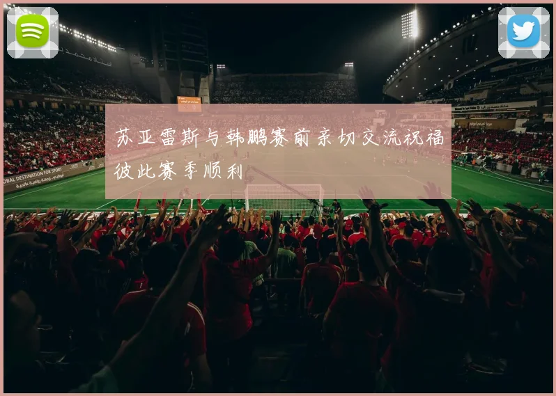 苏亚雷斯与韩鹏赛前亲切交流祝福彼此赛季顺利